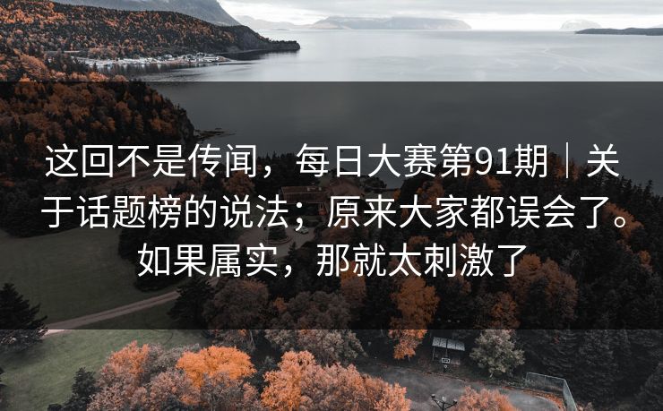 这回不是传闻，每日大赛第91期｜关于话题榜的说法；原来大家都误会了。如果属实，那就太刺激了  第1张