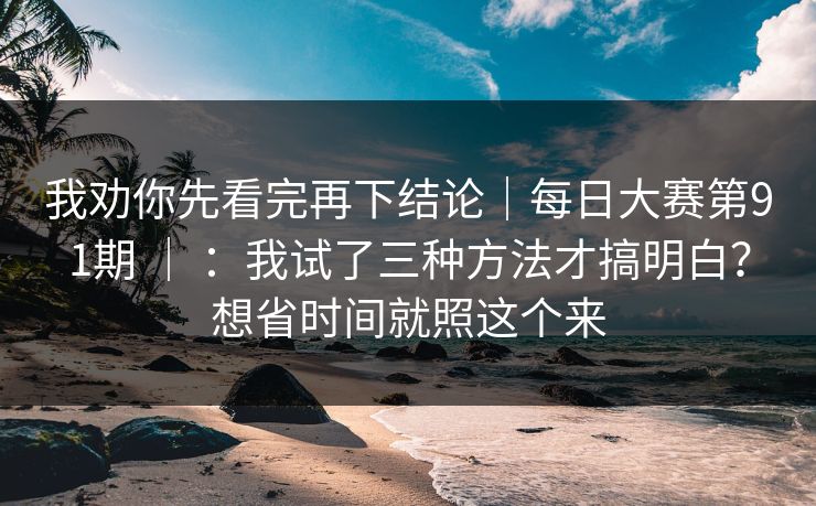 我劝你先看完再下结论｜每日大赛第91期 ｜ ：我试了三种方法才搞明白？想省时间就照这个来  第1张