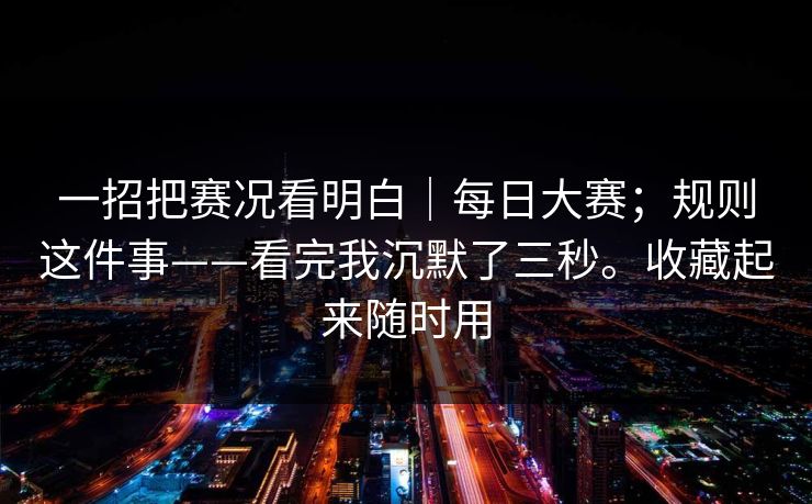 一招把赛况看明白｜每日大赛；规则这件事——看完我沉默了三秒。收藏起来随时用  第1张