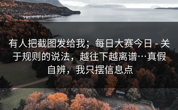 有人把截图发给我；每日大赛今日 - 关于规则的说法，越往下越离谱…真假自辨，我只摆信息点  第1张