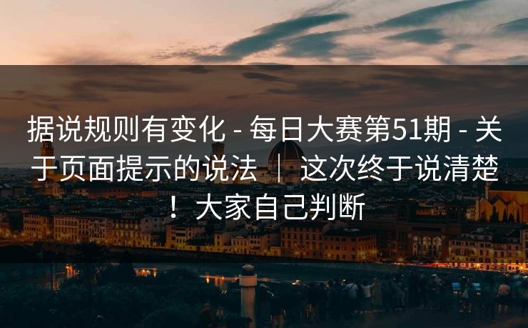 据说规则有变化 - 每日大赛第51期 关于页面提示的说法 ｜ 这次终于说清楚！大家自己判断  第1张