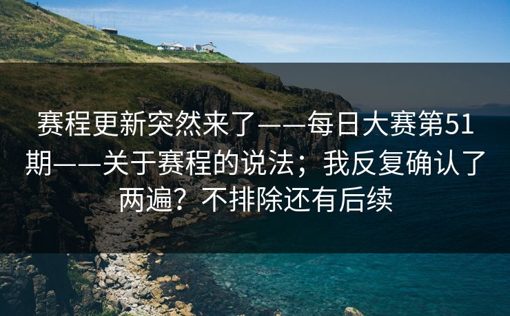 赛程更新突然来了——每日大赛第51期——关于赛程的说法；我反复确认了两遍？不排除还有后续  第1张