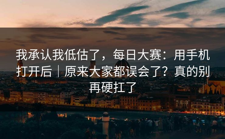 我承认我低估了，每日大赛：用手机打开后｜原来大家都误会了？真的别再硬扛了  第1张