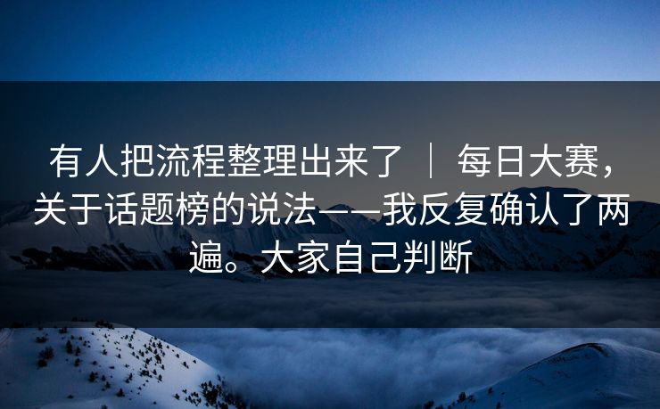 有人把流程整理出来了 ｜ 每日大赛，关于话题榜的说法——我反复确认了两遍。大家自己判断