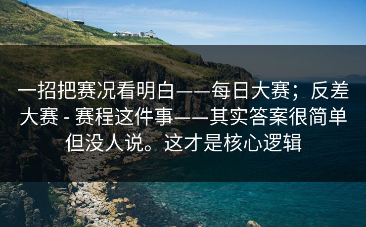 一招把赛况看明白——每日大赛;反差大赛 - 赛程这件事——其实答案很简单但没人说。这才是核心逻辑 第1张 一招把赛况看明白——每日大赛;反差大赛 - 赛程这件事——其实答案很简单但没人说。这才是核心逻辑 第1张